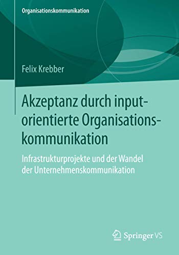 Akzeptanz durch inputorientierte Organisationskommunikation: Infrastrukturprojekte und der Wandel der Unternehmenskommunikation