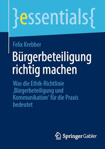 Bürgerbeteiligung richtig machen: Was die Ethik-Richtlinie ‚Bürgerbeteiligung und Kommunikation‘ für die Praxis bedeutet (essentials) von Springer Gabler