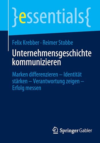 Unternehmensgeschichte kommunizieren: Marken differenzieren – Identität stärken – Verantwortung zeigen – Erfolg messen (essentials) von Springer Gabler