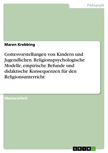 Gottesvorstellungen von Kindern und Jugendlichen. Religionspsychologische Modelle, empirische Befunde und didaktische Konsequenzen für den Religionsunterricht: Magisterarbeit