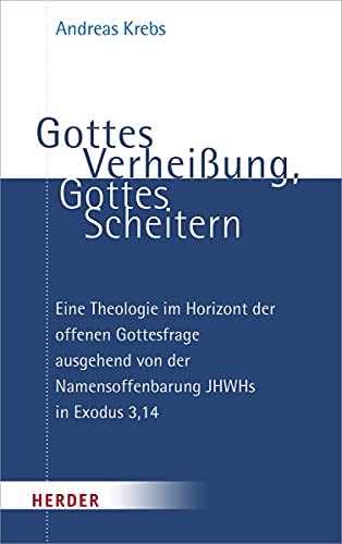 Gottes Verheißung, Gottes Scheitern: Eine Theologie im Horizont der offenen Gottesfrage ausgehend von der Namensoffenbarung JHWHs in Exodus 3,14 von Herder