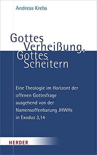 Gottes Verheißung, Gottes Scheitern: Eine Theologie im Horizont der offenen Gottesfrage ausgehend von der Namensoffenbarung JHWHs in Exodus 3,14 von Herder Verlag GmbH