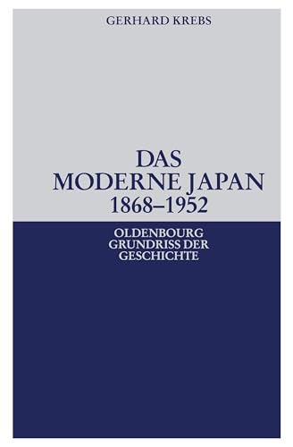 Das moderne Japan 1868-1952: Von der Meiji-Restauration bis zum Friedensvertrag von San Francisco (Oldenbourg Grundriss Der Geschichte, Band 36) von De Gruyter Oldenbourg