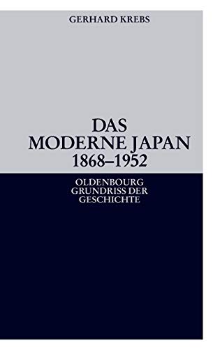 Das moderne Japan 1868-1952: Von der Meiji-Restauration bis zum Friedensvertrag von San Francisco (Oldenbourg Grundriss Der Geschichte, Band 36)