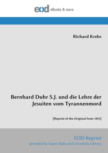 Bernhard Duhr S.J. und die Lehre der Jesuiten vom Tyrannenmord: [Reprint of the Original from 1892] von EOD Network