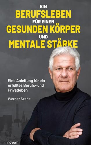 Ein Berufsleben für einen gesunden Körper und mentale Stärke: Eine Anleitung für ein erfülltes Berufs- und Privatleben von novum Verlag