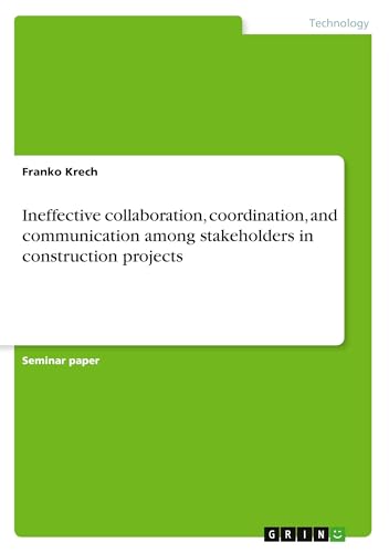 Ineffective collaboration, coordination, and communication among stakeholders in construction projects von GRIN Verlag