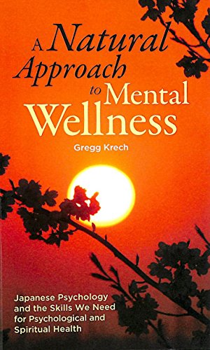 A Natural Approach to Mental Wellness: Japanese Psychology and the Skills We Need for Psychological and Spiritual Health A Natural Approach to Mental Wellness: Japanese Psychology and the Skills We Need for Psychological and Spiritual Health