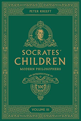 Socrates' Children: An Introduction to Philosophy from the 100 Greatest Philosophers: Volume III: Modern Philosophers Volume 3 Socrates' Children: An Introduction to Philosophy from the 100 Greatest Philosophers: Volume III: Modern Philosophers Volume 3