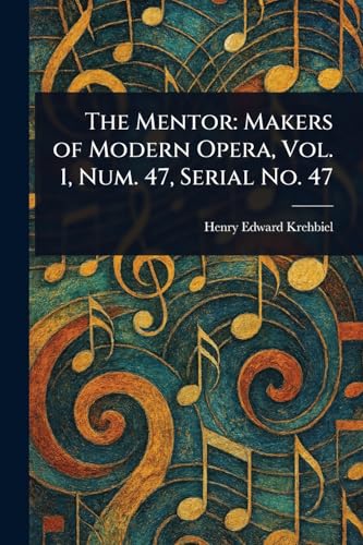 The Mentor: Makers of Modern Opera, Vol. 1, Num. 47, Serial No. 47 von Anson Street Press