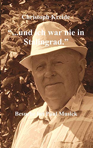 ... und ich war nie in Stalingrad: Besuche bei Paul Musick ... und ich war nie in Stalingrad: Besuche bei Paul Musick