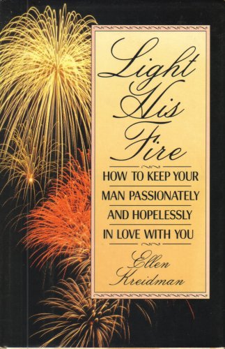 Light His Fire: How to Keep Your Man Passionately and Hopelessly in Love With You