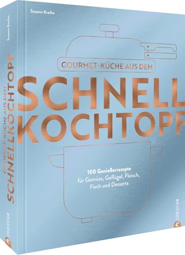 Kochbuch – Gourmetküche aus dem Schnellkochtopf: 100 Rezepte für Gemüse, Geflügel, Fleisch, Fisch und Desserts. Schnelle Küche das ganze Jahr über. von Christian