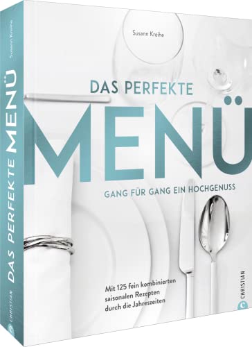Kochbuch: Das perfekte Menü. Gang für Gang ein Hochgenuss: Mit 125 fein kombinierten saisonalen Rezepten durch die Jahreszeiten