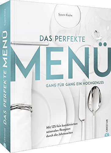 Kochbuch: Das perfekte Menü. Gang für Gang ein Hochgenuss: Mit 125 fein kombinierten saisonalen Rezepten durch die Jahreszeiten von Christian