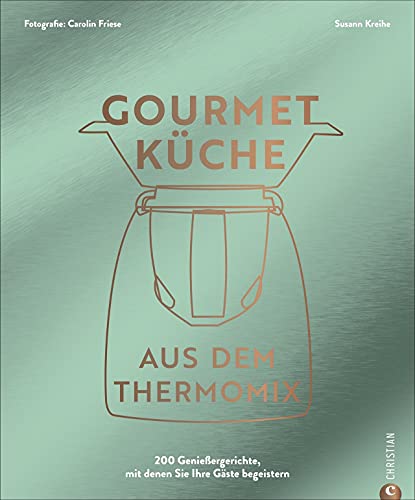 Thermomix Kochbuch: Gourmetküche aus dem Thermomix: Die 200 besten Thermomix Rezepte für ambitionierte Hobbyköch*innen.