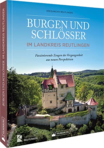 Bildband Baden-Württemberg – Burgen und Schlösser im Landkreis Reutlingen: Die faszinierenden Zeugen der Vergangenheit aus neuen Perspektiven. Das Geschenkbuch zum 50-jährigen Landkreisjubiläum. von Silberburg