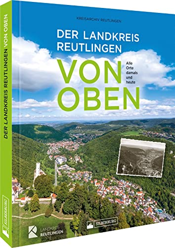 Bildband – Der Landkreis Reutlingen von oben: Alle Orte damals und heute aus der Vogelperspektive von Silberburg