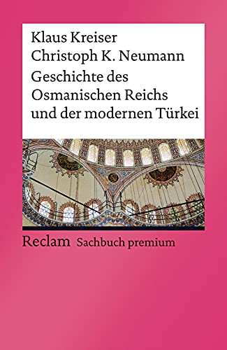 Geschichte des Osmanischen Reichs und der modernen Türkei: Kreiser, Klaus; Neumann, Christoph K. – Epochen; Erläuterungen und Analyse – 3., aktual. und erw. Auflage 2020 (Reclams Universal-Bibliothek)