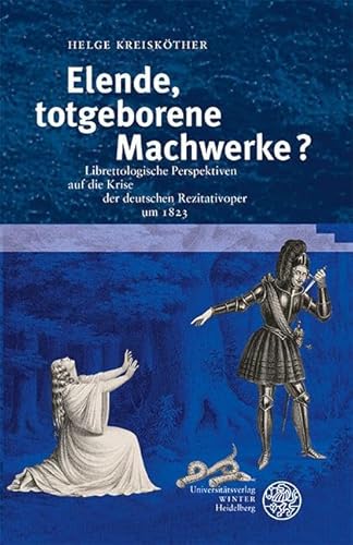 Elende, totgeborene Machwerke?: Librettologische Perspektiven auf die Krise der deutschen Rezitativoper um 1823 (Beiträge zur Literaturtheorie und Wissenspoetik) von Universitätsverlag Winter GmbH Heidelberg