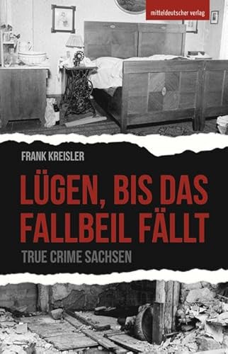 Lügen, bis das Fallbeil fällt: True Crime Sachsen von Mitteldeutscher Verlag
