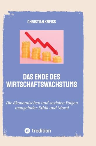 Das Ende des Wirtschaftswachstums: Die ökonomischen und sozialen Folgen mangelnder Ethik und Moral von tredition