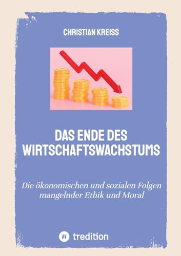 Das Ende des Wirtschaftswachstums: Die ökonomischen und sozialen Folgen mangelnder Ethik und Moral von tredition