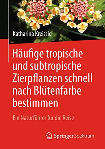 Häufige tropische und subtropische Zierpflanzen schnell nach Blütenfarbe bestimmen: Ein Naturführer für die Reise