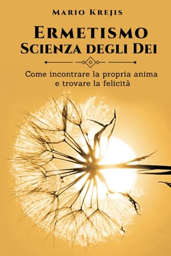 Ermetismo, Scienza degli Dei: Come incontrare la propria Anima e trovare la felicità Ermetismo, Scienza degli Dei: Come incontrare la propria Anima e trovare la felicità von Bookness