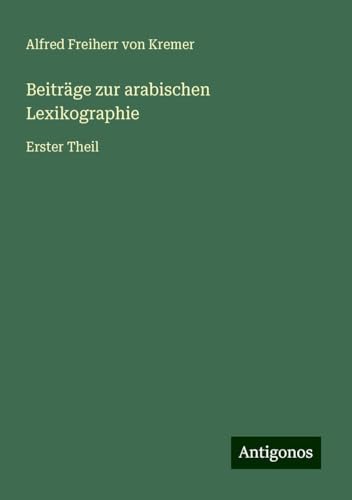 Beiträge zur arabischen Lexikographie: Erster Theil von Antigonos Verlag