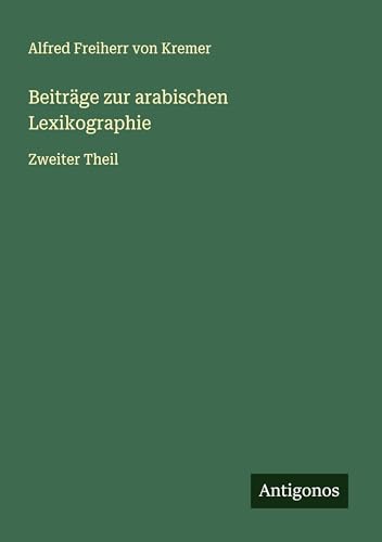 Beiträge zur arabischen Lexikographie: Zweiter Theil von Antigonos Verlag