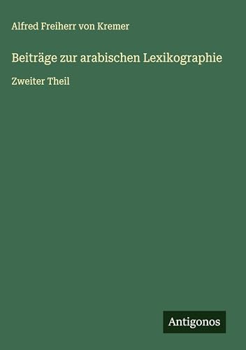 Beiträge zur arabischen Lexikographie: Zweiter Theil von Antigonos Verlag