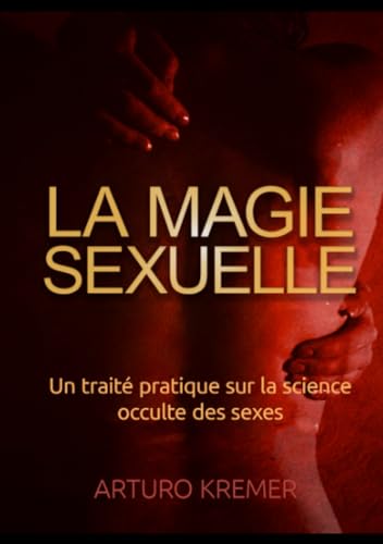La Magie Sexuelle: Un traité pratique sur la science occulte des sexes