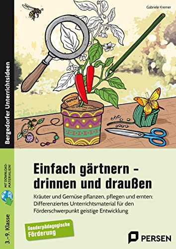 Einfach gärtnern - drinnen und draußen: Kräuter und Gemüse pflanzen, pflegen und ernten: Differenzierendes Unterrichtsmaterial - Förderschwerpunkt GE (3. bis 9. Klasse)