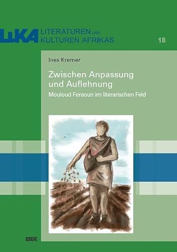 Zwischen Anpassung und Auflehnung: Mouloud Feraoun im literarischen Feld (LuKA - Studien zu Literaturen und Kunst Afrikas) von WVT Wissenschaftlicher Verlag Trier