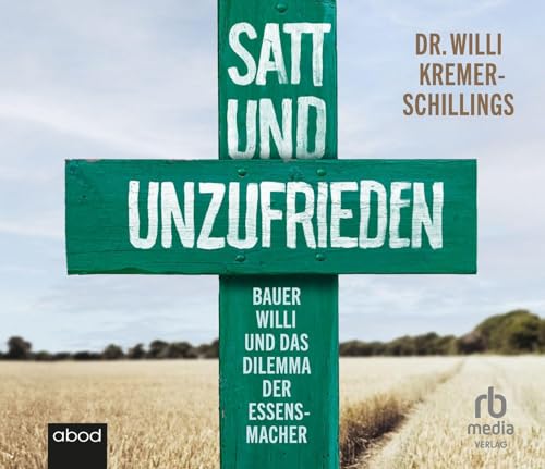 Satt und unzufrieden: Bauer Willi und das Dilemma der Essensmacher von ABOD Verlag