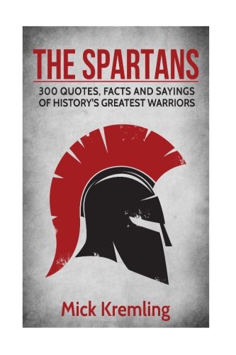 The Spartans: 300 Quotes, Facts and Sayings of History's Greatest Warriors. von CreateSpace Independent Publishing Platform