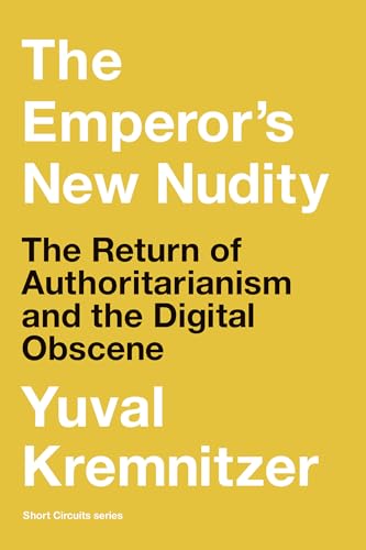 The Emperor's New Nudity: The Return of Authoritarianism and the Digital Obscene (Short Circuits) von MIT Press