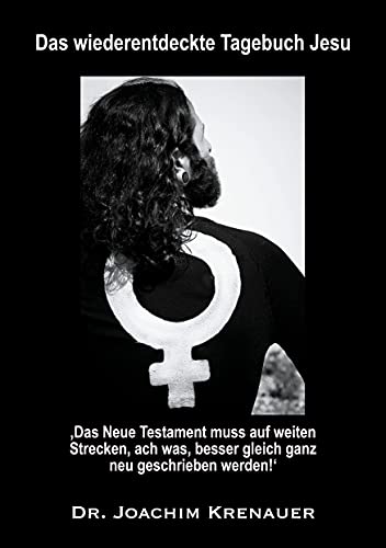 Das wiederentdeckte Tagebuch Jesu: ‚Das Neue Testament muss auf weiten Strecken, ach was, besser gleich ganz neu geschrieben werden!‘ Das wiederentdeckte Tagebuch Jesu: ‚Das Neue Testament muss auf weiten Strecken, ach was, besser gleich ganz neu geschrieben werden!‘
