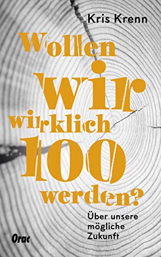 Wollen wir wirklich 100 werden?: Über unsere mögliche Zukunft