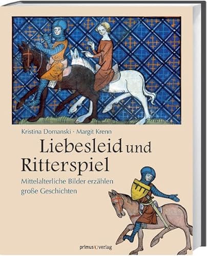 Liebesleid und Ritterspiel: Mittelalterliche Bilder erzählen große Geschichten Liebesleid und Ritterspiel: Mittelalterliche Bilder erzählen große Geschichten
