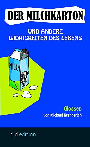Der Milchkarton und andere Widrigkeiten des Lebens: Glossen von bd-edition