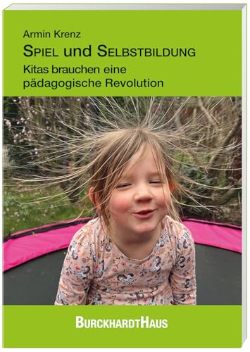 SPIEL und SELBSTBILDUNG: Kitas brauchen eine pädagogische Revolution SPIEL und SELBSTBILDUNG: Kitas brauchen eine pädagogische Revolution von Oberstebrink