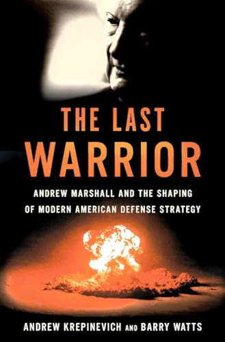 The Last Warrior: Andrew Marshall and the Shaping of Modern American Defense Strategy