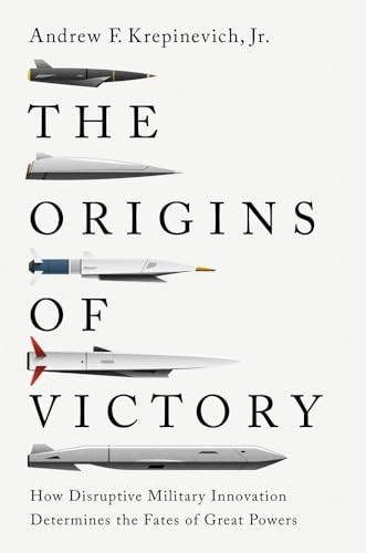 The Origins of Victory: How Disruptive Military Innovation Determines the Fates of Great Powers von Yale University Press