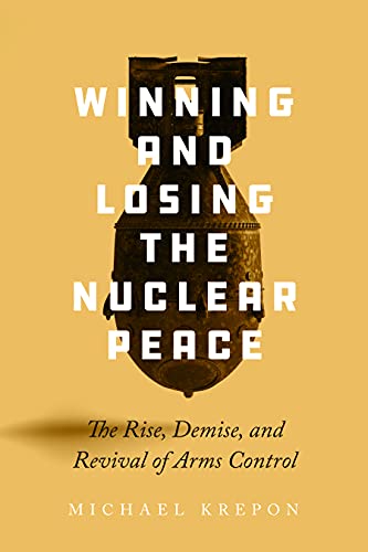 Winning and Losing the Nuclear Peace: The Rise, Demise and Revival of Arms Control