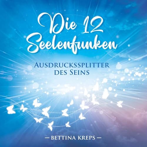 Die 12 Seelenfunken: Ausdruckssplitter des Seins Die 12 Seelenfunken: Ausdruckssplitter des Seins von Buchschmiede von Dataform Media GmbH