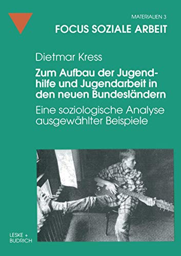 Zum Aufbau der Jugendhilfe und Jugendarbeit in den neuen Bundesländern: Eine soziologische Analyse ausgewählter Beispiele (Focus Soziale Arbeit, 3, Band 3)