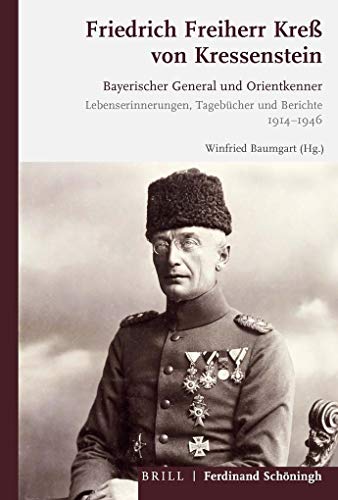 Friedrich Freiherr Kreß von Kressenstein: Bayerischer General und Orientkenner. Lebenserinnerungen, Tagebücher und Berichte 1914-1946