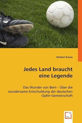 Jedes Land braucht eine Legende: Das Wunder von Bern - Über die wundersame Entschuldung der deutschen Opfer-Gemeinschaft Jedes Land braucht eine Legende: Das Wunder von Bern - Über die wundersame Entschuldung der deutschen Opfer-Gemeinschaft von VDM Verlag Dr. Müller